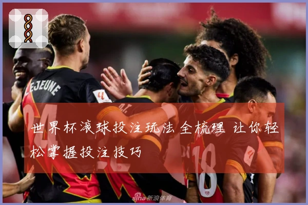 世界杯滚球投注玩法全梳理 让你轻松掌握投注技巧