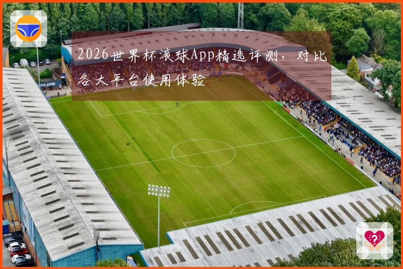 2026世界杯滚球App精选评测，对比各大平台使用体验