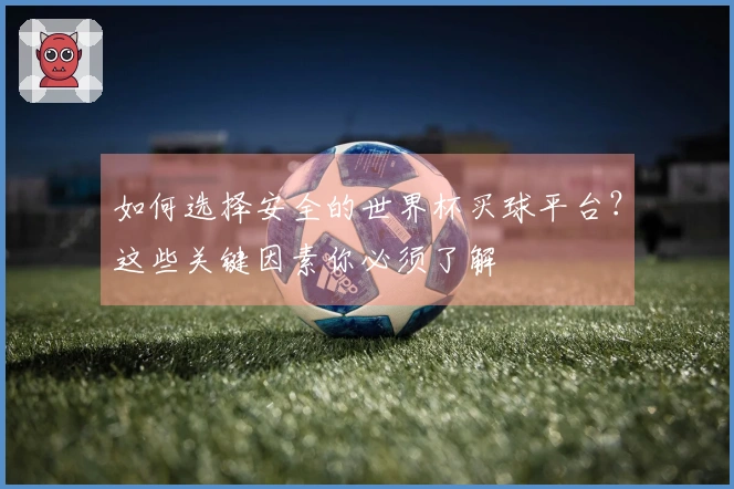 如何选择安全的世界杯买球平台？这些关键因素你必须了解