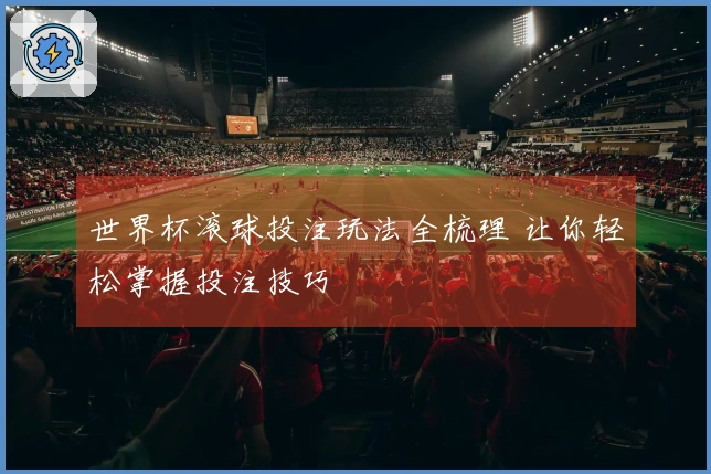 世界杯滚球投注玩法全梳理 让你轻松掌握投注技巧
